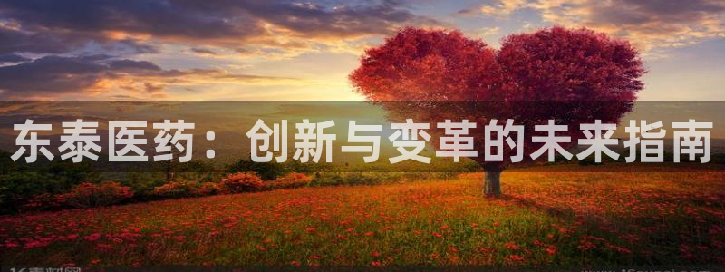 九游会老哥俱乐部必备的交流社区：东泰医药：创新与变革的未来指