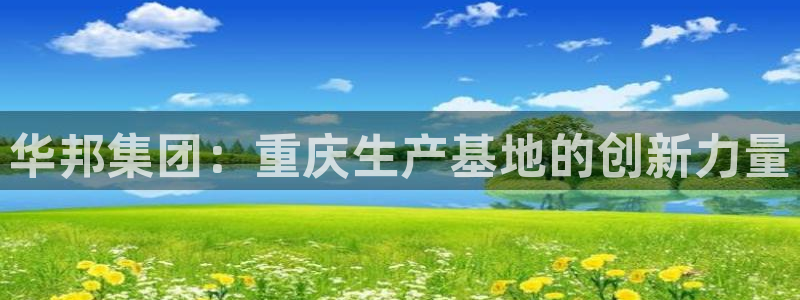 ag九游会老哥俱乐部：华邦集团：重庆生产基地的创新力量