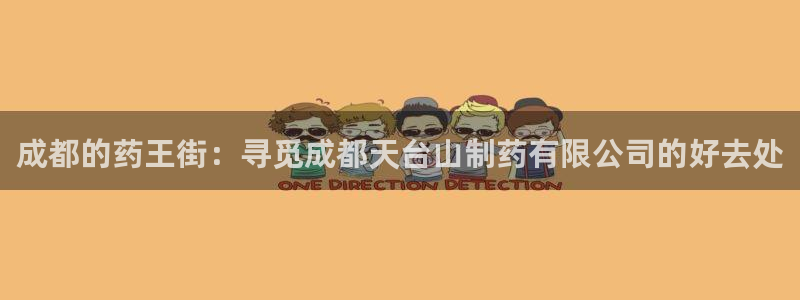 ag九游会老哥：成都的药王街：寻觅成都天台山制药有限公司的好去处