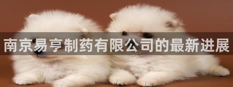 九游会老哥俱乐部官网首页：南京易亨制药有限公司的最新进展