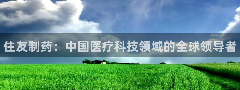 九游老哥俱乐部登录：住友制药：中国医疗科技领域的全球领导者
