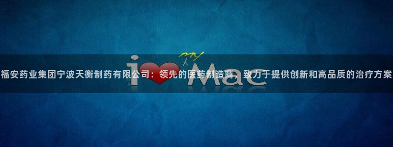 j9九游会老哥俱乐部交流区：福安药业集团宁波天衡制药有限公司：领先的医药制造商，致力于提供创新和高品质的治疗方