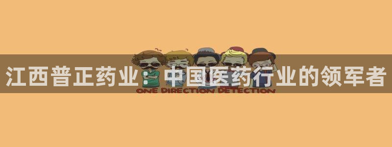 usdt九游会老哥俱乐部：江西普正药业：中国医药行业的领军者