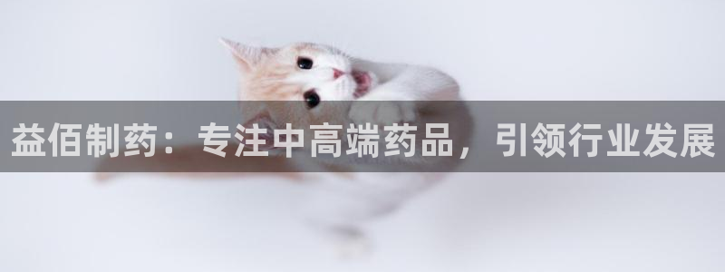 老哥吧九游会下架吗：益佰制药：专注中高端药品，引领行业发展