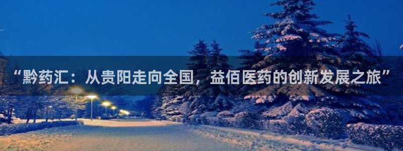 九游会老哥俱乐部交流社区：“黔药汇：从贵阳走向全国，益佰医药的创新发展之旅”