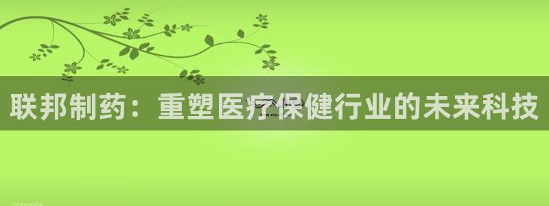 九游老哥俱乐部官网登录网址：联邦制药：重塑医疗保健行业的未来科技