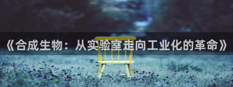 9游会老哥俱乐部：《合成生物：从实验室走向工业化的革命》