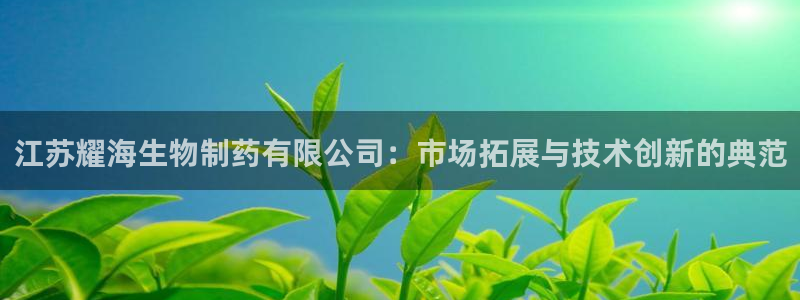九游老哥俱乐部登录：江苏耀海生物制药有限公司：市场拓展与技术创新的典范