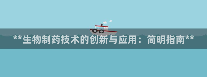 九游老哥俱乐部官网登录：**生物制药技术的创新与应用：简明指南**