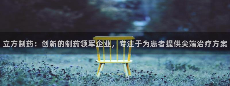 九游老哥俱乐部登录：立方制药：创新的制药领军企业，专注于为患