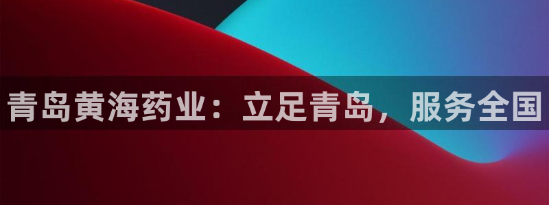j9九游会老哥俱乐部交流区：青岛黄海药业：立足青岛，服务全国