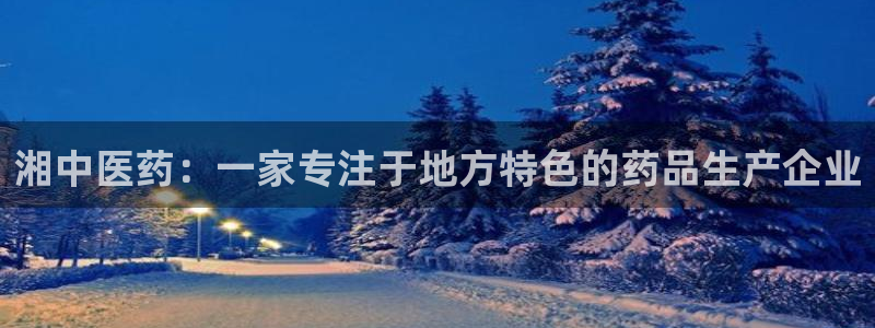 九游老哥俱乐部官网登录不了：湘中医药：一家专注于地方特色的药品生产企业