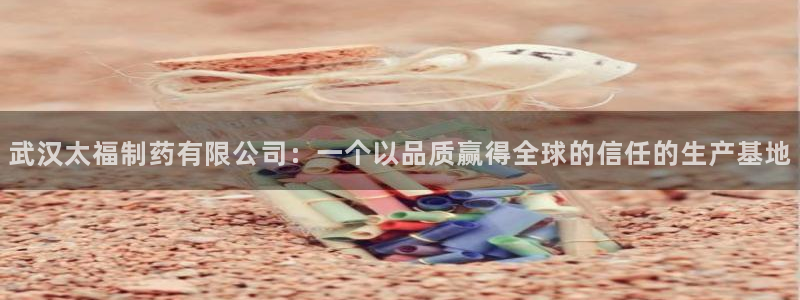 九游会老哥俱乐部官方网站：武汉太福制药有限公司：一个以品质赢得全球的信任的生产基地