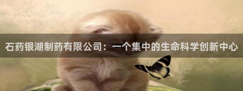 九游老哥俱乐部官网登录网址：石药银湖制药有限公司：一个集中的生命科学创新中心