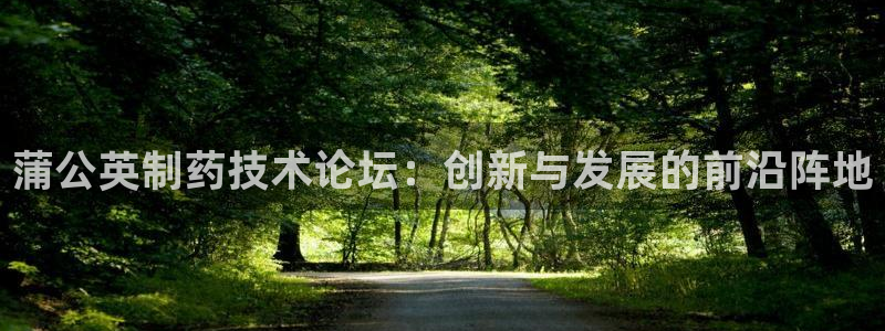 九游会老哥必备的交流社区：蒲公英制药技术论坛：创新与发展的前沿阵地