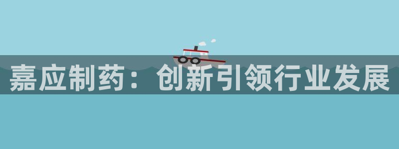 九游会老哥俱乐部官网首页：嘉应制药：创新引领行业发展