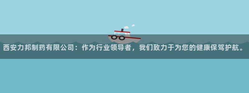 ag九游会老哥：西安力邦制药有限公司：作为行业领导者，我们致力于为您的健康保驾护航。