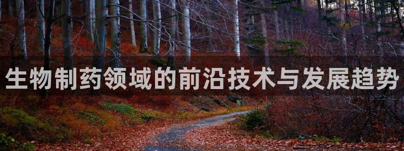 九游会老哥：生物制药领域的前沿技术与发展趋势